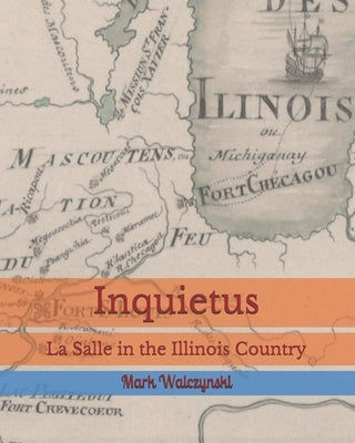 Inquietus: La Salle in the Illinois Country by Walczynski, Mark