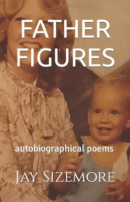 Father Figures: autobiographical poems by Sizemore, Jay