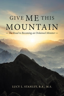 Give Me This Mountain: The Road to Becoming an Ordained Minister by Stanley B. a. M. S., Lucy L.