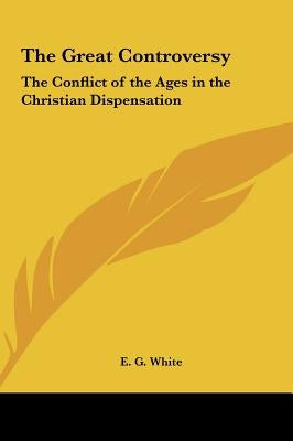 The Great Controversy: The Conflict of the Ages in the Christian Dispensation by White, E. G.