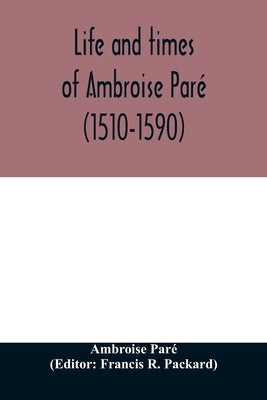 Life and times of Ambroise Paré (1510-1590) with a new translation of his Apology and an account of his journeys in divers places by Paré, Ambroise
