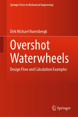 Overshot Waterwheels: Design Flow and Calculation Examples by Nuernbergk, Dirk Michael