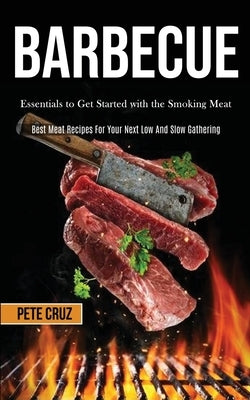 Barbecue: Essentials to Get Started with the Smoking Meat (Best Meat Recipes For Your Next Low And Slow Gathering) by Cruz, Pete