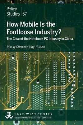 How Mobile Is the Footloose Industry? The Case of the Notebook PC Industry in China by Chen, Tain-Jy