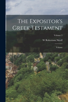 The Expositor's Greek Testament; Volume; Volume 2 by Nicoll, W. Robertson