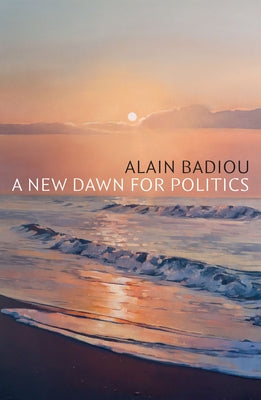 A New Dawn for Politics by Badiou, Alain