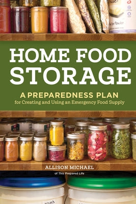 Home Food Storage: A Preparedness Plan for Creating and Using an Emergency Food Supply by Michael, Allison