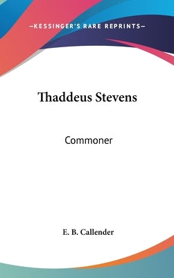 Thaddeus Stevens: Commoner by Callender, E. B.