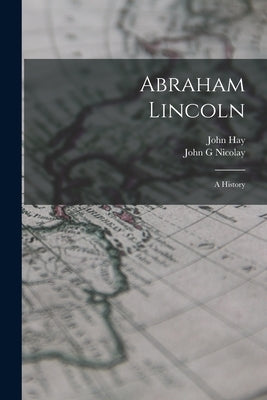 Abraham Lincoln; a History by Hay, John