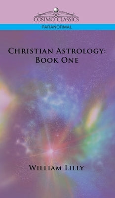 Christian Astrology: Book One by Lilly, William