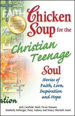 Chicken Soup for the Christian Teenage Soul: Stories of Faith, Love, Inspiration and Hope by Canfield, Jack