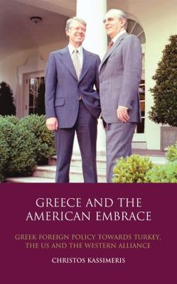 Greece and the American Embrace: Greek Foreign Policy Towards Turkey, the US and the Western Alliance by Kassimeris, Christos