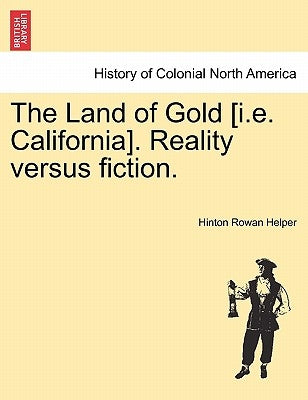 The Land of Gold [I.E. California]. Reality Versus Fiction. by Helper, Hinton Rowan