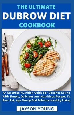 The Ultimate Dubrow Diet Cookbook: An Essential Nutrition Guide For Distance Eating With Simple, Delicious And Nutritious Recipes To Burn Fat, Age Slo by Jayson Young