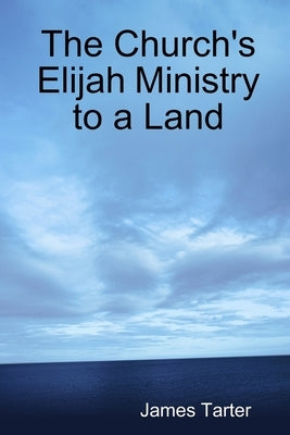 The Church's Elijah Ministry to a Land by Tarter, James