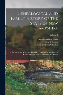 Genealogical and Family History of the State of New Hampshire: A Record of the Achievements of Her People in the Making of a Commonwealth and the Foun by Whitcher, William Frederick
