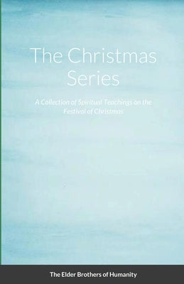 The Christmas Series: A Collection of Spiritual Teachings on the Festival of Christmas by Of Humanity, The Elder Brothers