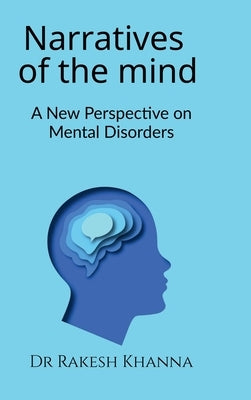 Narratives of the Mind: A New Perspective on Mental Disorders by Dr Rakesh Khanna