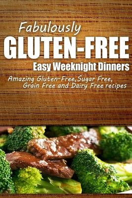 Fabulously Gluten-Free - Easy Weeknight Dinners: Yummy Gluten-Free Ideas for Celiac Disease and Gluten Sensitivity by Fabulously Gluten-Free