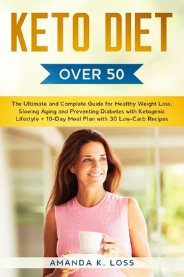KETO DIET Over 50: The Ultimate and Complete Guide for Healthy Weight Loss, Slowing Aging and Preventing Diabetes with Ketogenic Lifestyle. Plus 10-Da by Amanda K Loss