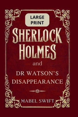 Sherlock Holmes and Dr Watson's Disappearance: Large Print by Swift, Mabel