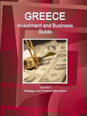 Greece Investment and Business Guide Volume 1 Strategic and Practical Information by Ibp, Inc