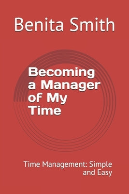 Becoming a Manager of My Time: Time Management: Simple and Easy by Smith, Benita