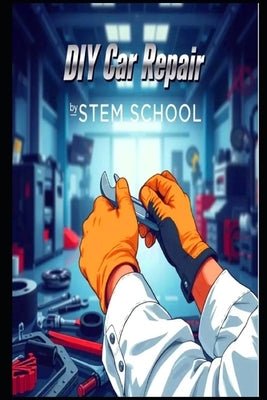 DIY Car Repair: The Self-Taught Mechanic's Guide to Mastering Auto Maintenance by School, Stem