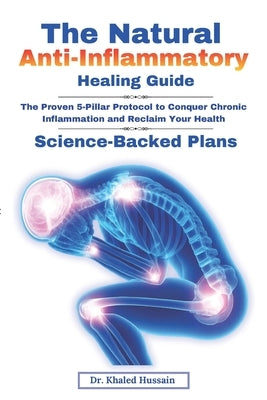The Natural Anti-Inflammatory Healing Guide.: Science-Backed Plan to Reduce Chronic Inflammation, Boost Immunity, Restore Joint Health, and Support Lo by Ahmed, Khaled Hussain