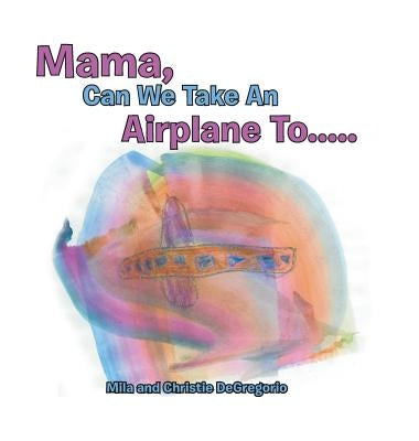 Mama, Can We Take an Airplane To . . . by DeGregorio, Mila and Christie