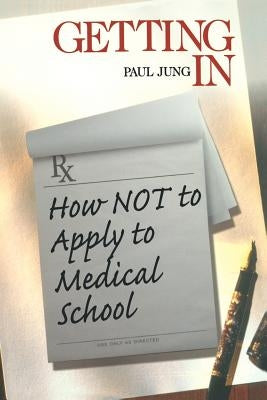 Getting in: How Not to Apply to Medical School by Jung, Paul
