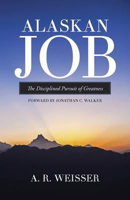 Alaskan Job: The Disciplined Pursuit of Greatness by Weisser, A. R.