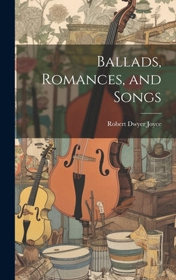 Ballads, Romances, and Songs by Joyce, Robert Dwyer