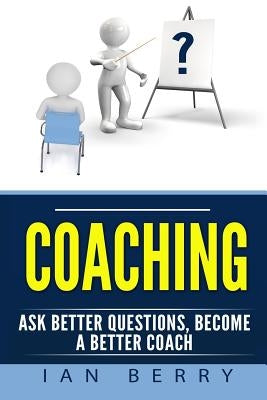 Coaching: Ask Better Questions, Become A Better Coach by Berry, Ian