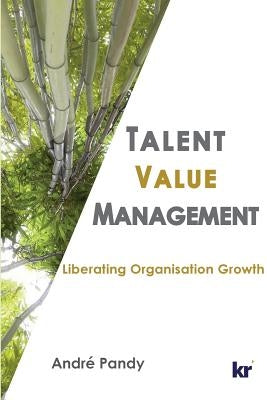 Talent Value Management: Liberating Organisation Growth by W. Pandy, Andre
