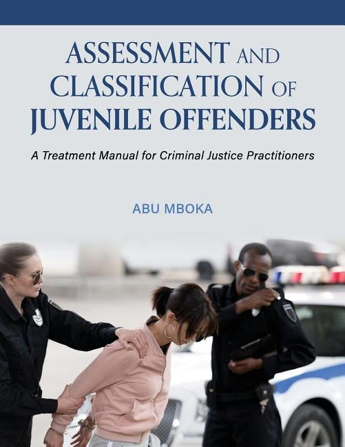 Assessment and Classification of Juvenile Offenders: A Treatment Manual for Criminal Justice Practitioners by Mboka, Abu