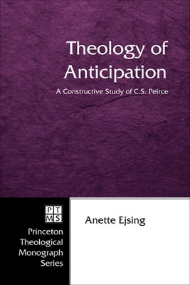 Theology of Anticipation: A Constructive Study of C. S. Peirce by Ejsing, Anette