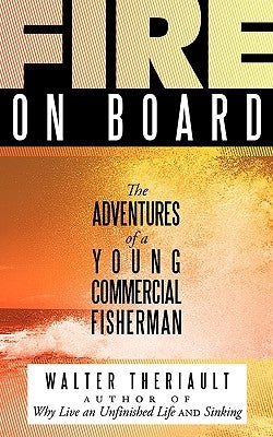 Fire on Board: The Adventures of a Young Commercial Fisherman by Theriault, Walter