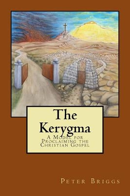 The Kerygma: A Model for Proclaiming the Christian Gospel by Briggs Phd, Peter