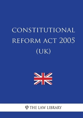 Constitutional Reform Act 2005 (UK) by The Law Library