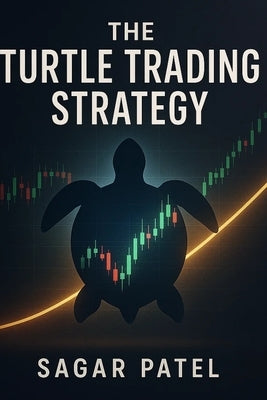 The Turtle Trading Strategy: A Simple Guide to a Proven Trend-Following System by Patel, Sagar