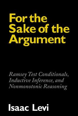 For the Sake of the Argument: Ramsey Test Conditionals, Inductive Inference and Nonmonotonic Reasoning by Levi, Isaac