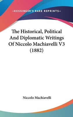 The Historical, Political And Diplomatic Writings Of Niccolo Machiavelli V3 (1882) by Machiavelli, Niccolo