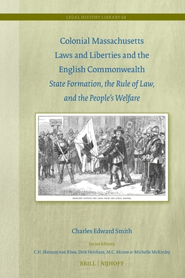 Colonial Massachusetts Laws and Liberties and the English Commonwealth: State Formation, the Rule of Law, and the People's Welfare by Smith, Charles Edward
