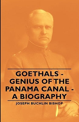 Goethals - Genius of the Panama Canal - A Biography by Bishop, Joseph Bucklin 1847