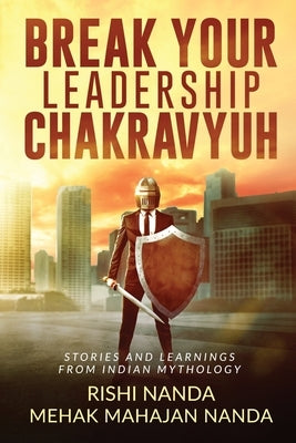 Break Your Leadership Chakravyuh: Stories and Learnings from Indian Mythology by Rishi Nanda