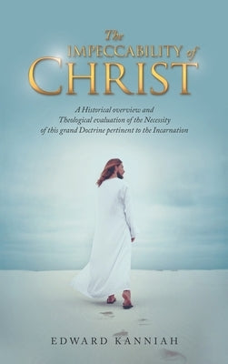 The Impeccability of Christ: A Historical Overview and Theological Evaluation of the Necessity of This Grand Doctrine Pertinent to the Incarnation by Kanniah, Edward