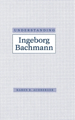 Understanding Ingeborg Bachman by Achberger, Karen R.