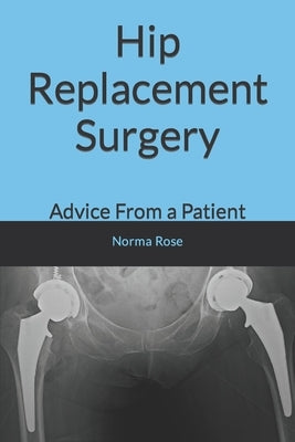 Hip Replacement Surgery: Advice From a Patient by Rose, Norma