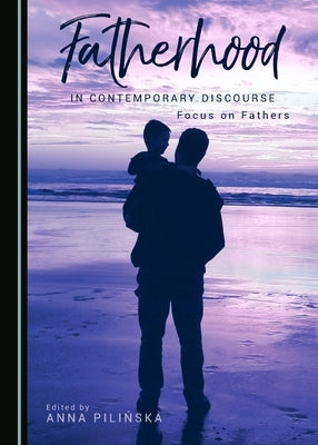 Fatherhood in Contemporary Discourse: Focus on Fathers by Pilińska, Anna